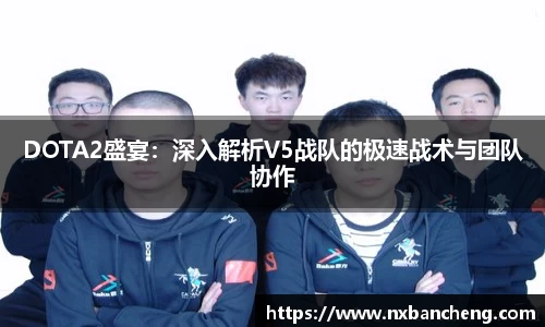 DOTA2盛宴：深入解析V5战队的极速战术与团队协作